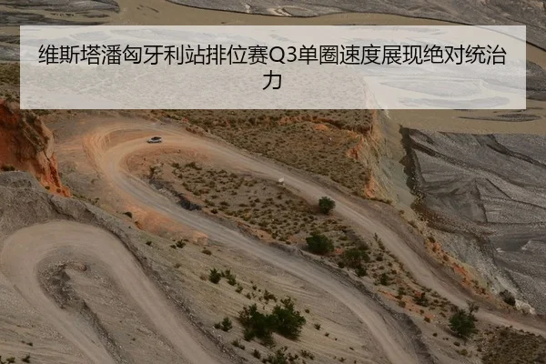 维斯塔潘匈牙利站排位赛Q3单圈速度展现绝对统治力