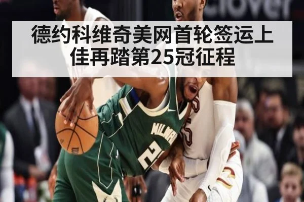 德约科维奇美网首轮签运上佳再踏第25冠征程